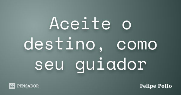 Aceite o destino, como seu guiador... Frase de Felipe Poffo.