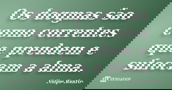 Os dogmas são como correntes que prendem e sufocam a alma.... Frase de Felipe Renfro.