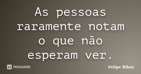 As pessoas raramente notam o que não esperam ver.... Frase de Felipe Ribas.