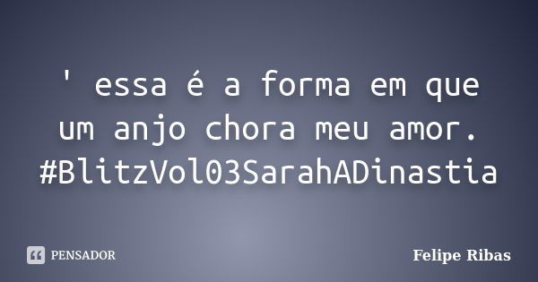 ' essa é a forma em que um anjo chora meu amor. #BlitzVol03SarahADinastia... Frase de Felipe Ribas.