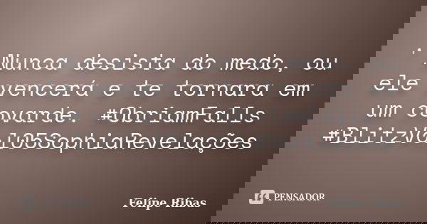 ' Nunca desista do medo, ou ele vencerá e te tornara em um covarde. #ObriamFalls #BlitzVol05SophiaRevelações... Frase de Felipe Ribas.
