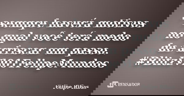 ' sempre haverá motivos no qual você terá medo de arriscar um passo. #BlitzVl01FelipeMundos... Frase de Felipe Ribas.