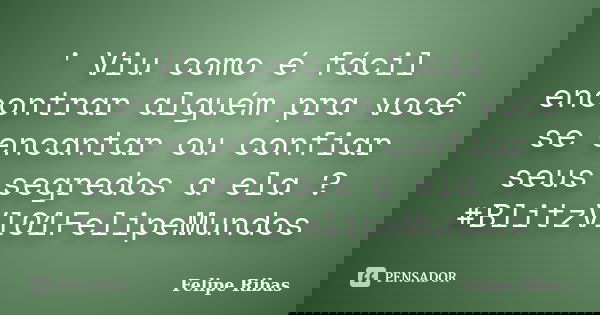 ' Viu como é fácil encontrar alguém pra você se encantar ou confiar seus segredos a ela ? #BlitzVl01FelipeMundos... Frase de Felipe Ribas.