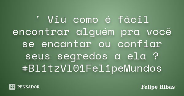 ' Viu como é fácil encontrar alguém pra você se encantar ou confiar seus segredos a ela ? #BlitzVl01FelipeMundos... Frase de Felipe Ribas.