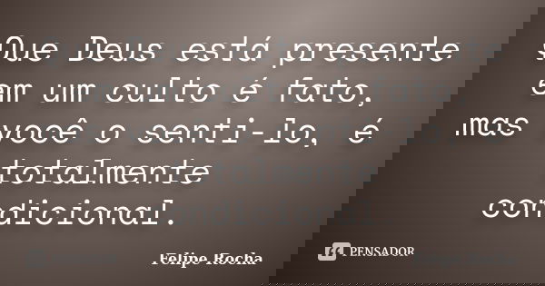 Que Deus está presente em um culto é fato, mas você o senti-lo, é totalmente condicional.... Frase de Felipe Rocha.