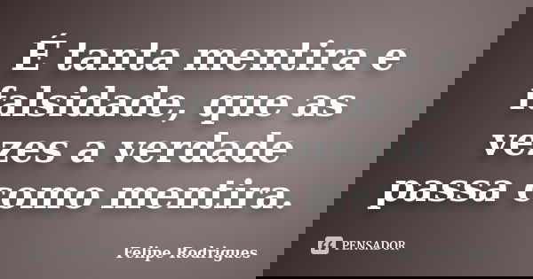 É tanta mentira e falsidade, que as vezes a verdade passa como mentira.... Frase de Felipe Rodrigues.