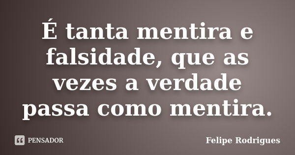 É tanta mentira e falsidade, que as vezes a verdade passa como mentira.... Frase de Felipe Rodrigues.