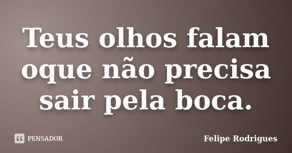 Teus olhos falam oque não precisa sair pela boca.... Frase de Felipe Rodrigues.