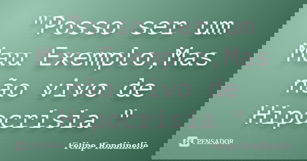 "Posso ser um Mau Exemplo,Mas não vivo de Hipocrisia "... Frase de Felipe Rondinelle.