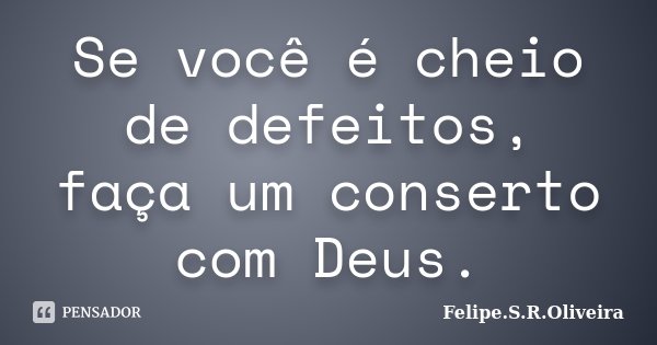Se você é cheio de defeitos, faça um conserto com Deus.... Frase de Felipe.S.R.Oliveira.