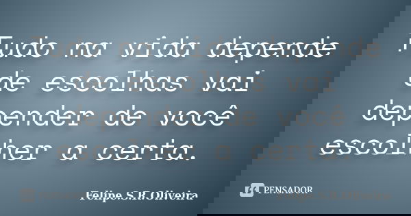 Tudo na vida depende de escolhas vai depender de você escolher a certa.... Frase de Felipe.S.R.Oliveira.