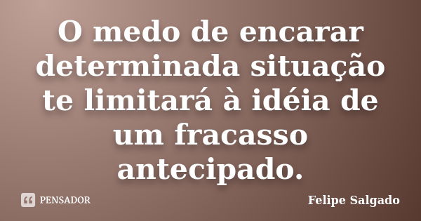 O medo de encarar determinada situação te limitará à idéia de um fracasso antecipado.... Frase de Felipe Salgado.