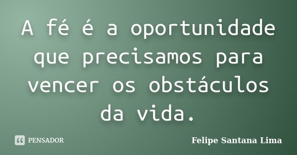A fé é a oportunidade que precisamos para vencer os obstáculos da vida.... Frase de Felipe Santana Lima.
