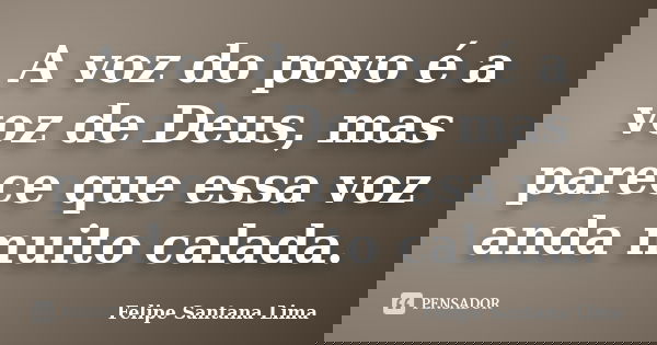A voz do povo é a voz de Deus, mas parece que essa voz anda muito calada.... Frase de Felipe Santana Lima.