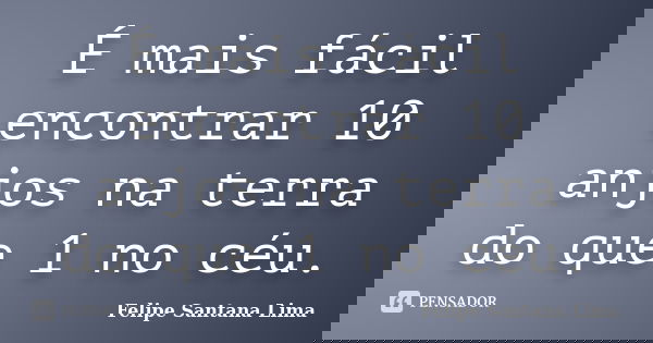 É mais fácil encontrar 10 anjos na terra do que 1 no céu.... Frase de Felipe Santana Lima.