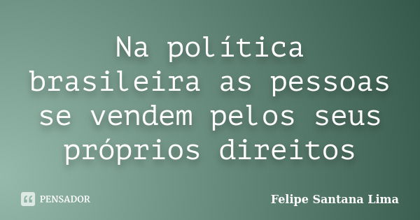 Na política brasileira as pessoas se vendem pelos seus próprios direitos... Frase de Felipe Santana Lima.