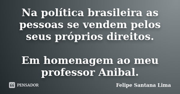 Na política brasileira as pessoas se vendem pelos seus próprios direitos. Em homenagem ao meu professor Anibal.... Frase de Felipe Santana Lima.