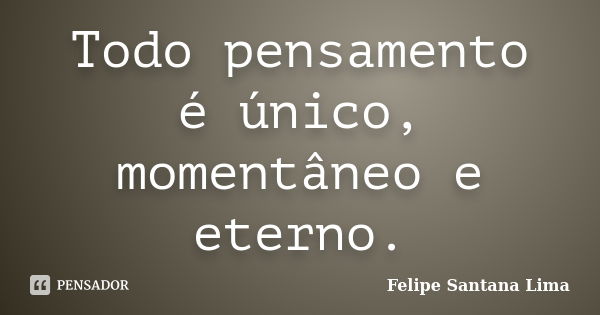 Todo pensamento é único, momentâneo e eterno.... Frase de Felipe Santana Lima.