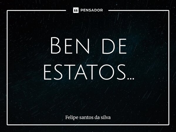 ⁠Ben de estatos...... Frase de Felipe santos da silva.