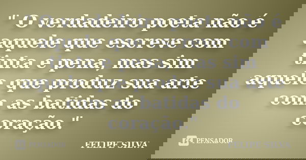 ‎" O verdadeiro poeta não é aquele que escreve com tinta e pena, mas sim aquele que produz sua arte com as batidas do coração."... Frase de Felipe Silva.