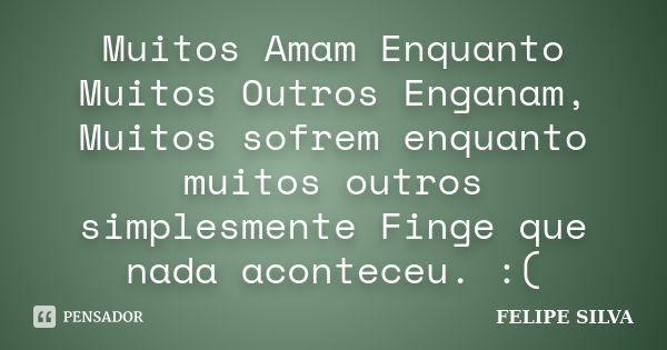 Muitos Amam Enquanto Muitos Outros Enganam, Muitos sofrem enquanto muitos outros simplesmente Finge que nada aconteceu. :(... Frase de Felipe silva.