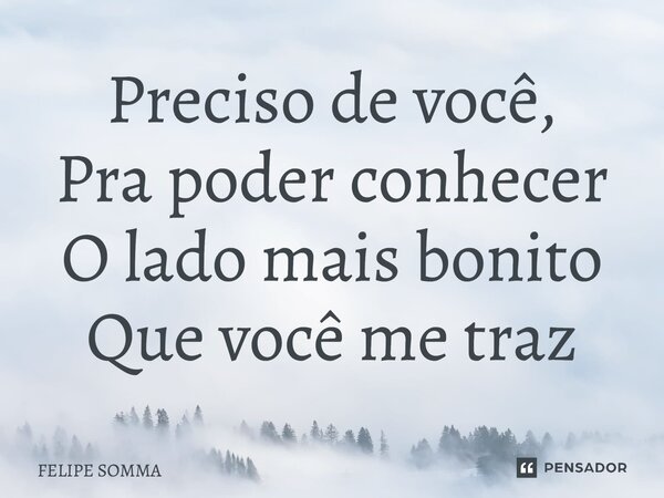 ⁠Preciso de você, Pra poder conhecer O lado mais bonito Que você me traz... Frase de FELIPE SOMMA.