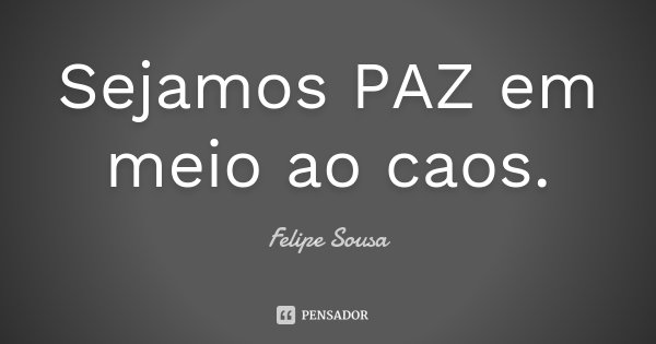 Sejamos PAZ em meio ao caos.... Frase de Felipe Sousa.