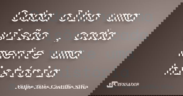 Cada olho uma visão , cada mente uma história... Frase de Felipe Teles Castilho Silva.