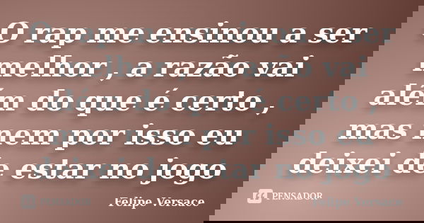 O rap me ensinou a ser melhor , a razão vai além do que é certo , mas nem por isso eu deixei de estar no jogo... Frase de Felipe Versace.