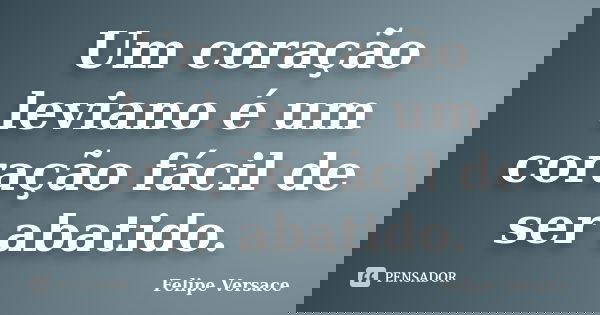 Um coração leviano é um coração fácil de ser abatido.... Frase de Felipe Versace.