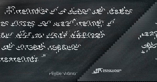 "A mentira é a base de todos os erros, se você mente, é porque fez ou está fazendo algo de errado naquele momento."... Frase de Felipe Viana.