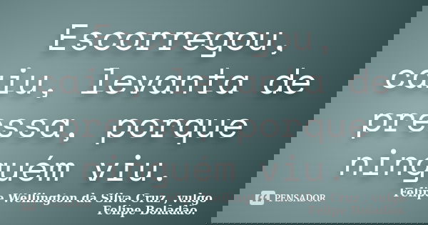 Escorregou, caiu, levanta de pressa, porque ninguém viu.... Frase de Felipe Wellington da Silva Cruz , vulgo Felipe Boladão..