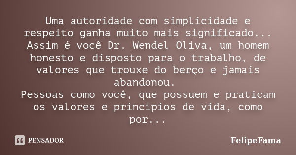 Uma autoridade com simplicidade e respeito ganha muito mais significado... Assim é você Dr. Wendel Oliva, um homem honesto e disposto para o trabalho, de valore... Frase de FelipeFama.