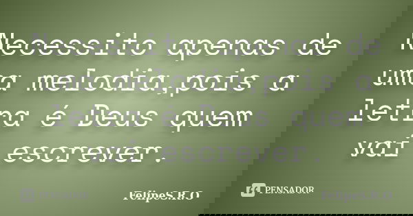 Necessito apenas de uma melodia,pois a letra é Deus quem vai escrever.... Frase de FelipeS.R.O.