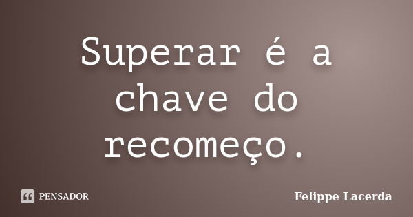 Superar é a chave do recomeço.... Frase de Felippe Lacerda.