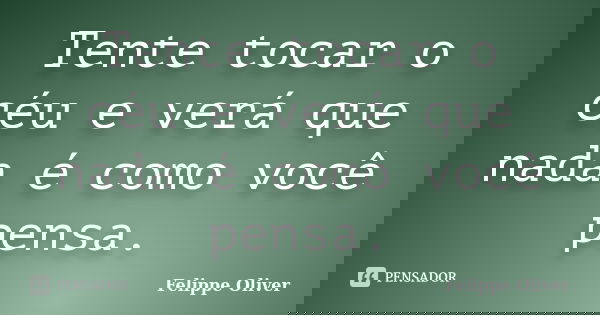 Tente tocar o céu e verá que nada é como você pensa.... Frase de Felippe Oliver.