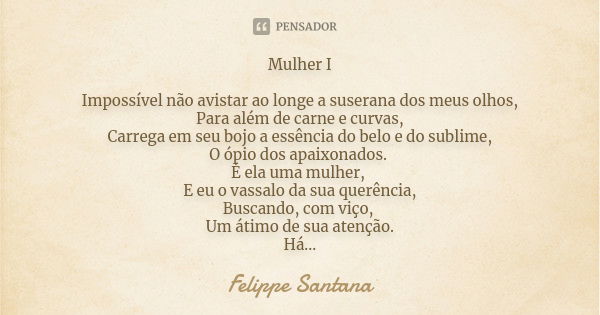 Mulher I Impossível não avistar ao longe a suserana dos meus olhos, Para além de carne e curvas, Carrega em seu bojo a essência do belo e do sublime, O ópio dos... Frase de Felippe Santana.