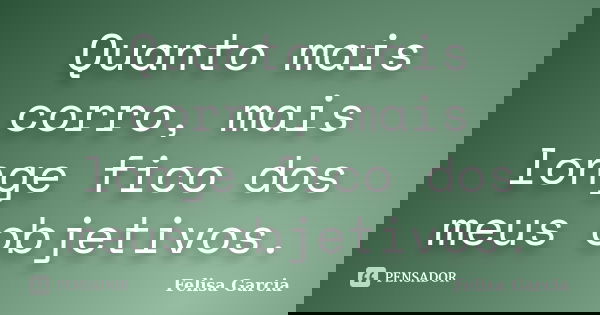 Quanto mais corro, mais longe fico dos meus objetivos.... Frase de Felisa Garcia.