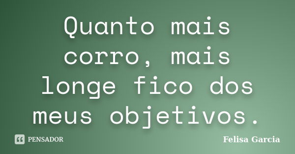 Quanto mais corro, mais longe fico dos meus objetivos.... Frase de Felisa Garcia.