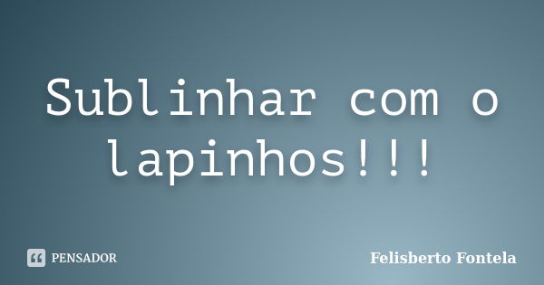 Sublinhar com o lapinhos!!!... Frase de Felisberto Fontela.