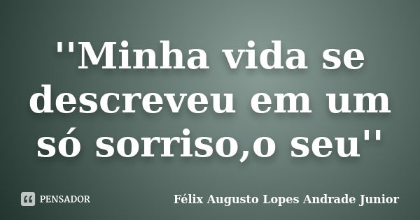 ''Minha vida se descreveu em um só sorriso,o seu''... Frase de Félix Augusto Lopes Andrade Junior.