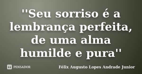 ''Seu sorriso é a lembrança perfeita, de uma alma humilde e pura''... Frase de Félix Augusto Lopes Andrade Junior.