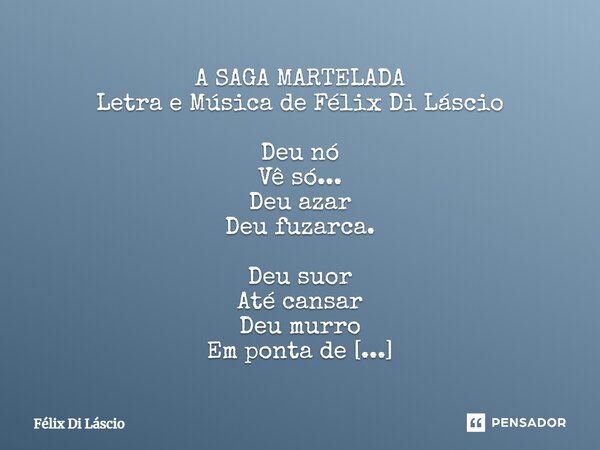 ⁠A SAGA MARTELADA Letra e Música de Félix Di Láscio Deu nó Vê só... Deu azar Deu fuzarca. Deu suor Até cansar Deu murro Em ponta de Faca. Deu pra rir Deu pra ch... Frase de Félix di Láscio.