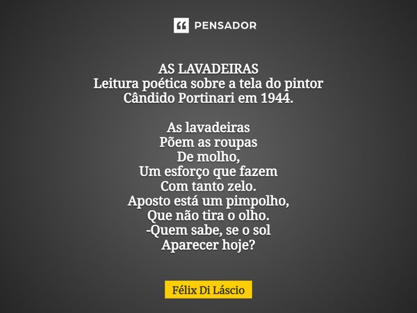 ⁠AS LAVADEIRAS Leitura poética sobre a tela do pintor Cândido Portinari em 1944. As lavadeiras Põem as roupas De molho, Um esforço que fazem Com tanto zelo. Apo... Frase de Félix di Láscio.