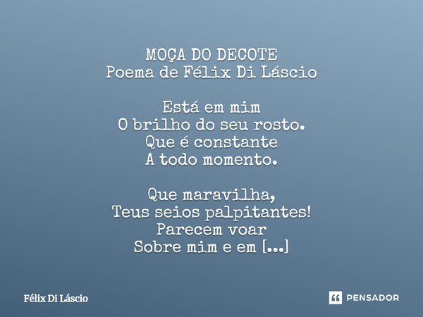 ⁠MOÇA DO DECOTE Poema de Félix Di Láscio Está em mim O brilho do seu rosto. Que é constante A todo momento. Que maravilha, Teus seios palpitantes! Parecem voar ... Frase de Félix di Láscio.