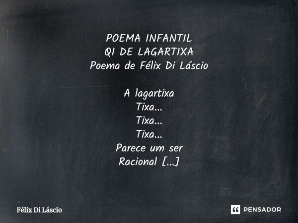 ⁠POEMA INFANTIL QI DE LAGARTIXA Poema de Félix Di Láscio A lagartixa Tixa... Tixa... Tixa... Parece um ser Racional Mas tem hora que Ela Fica bobinha; E aí...as... Frase de Félix di Láscio.