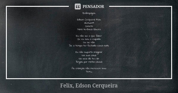 Relâmpagos Edson Cerqueira Felix 06.04.2019 Soneto Para Verônica Ribeiro Eu não sei o que fazer Se eu sou o culpado Ou se não De o tempo ter fechado essa noite ... Frase de Felix, Edson Cerqueira.