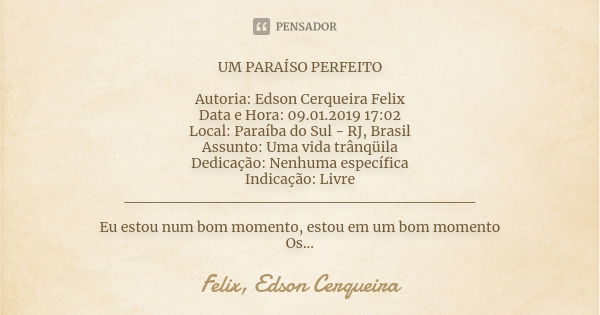 UM PARAÍSO PERFEITO Autoria: Edson Cerqueira Felix Data e Hora: 09.01.2019 17:02 Local: Paraíba do Sul - RJ, Brasil Assunto: Uma vida trânqüila Dedicação: Nenhu... Frase de Felix, Edson Cerqueira.