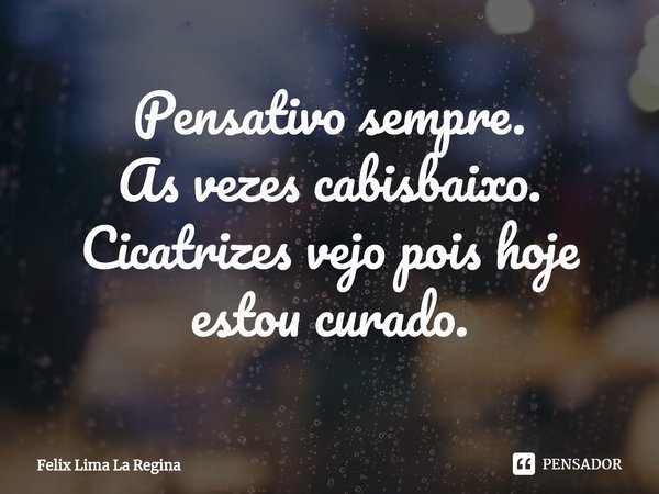 ⁠Pensativo sempre.
As vezes cabisbaixo.
Cicatrizes vejo pois hoje estou curado.... Frase de Felix Lima La Regina.