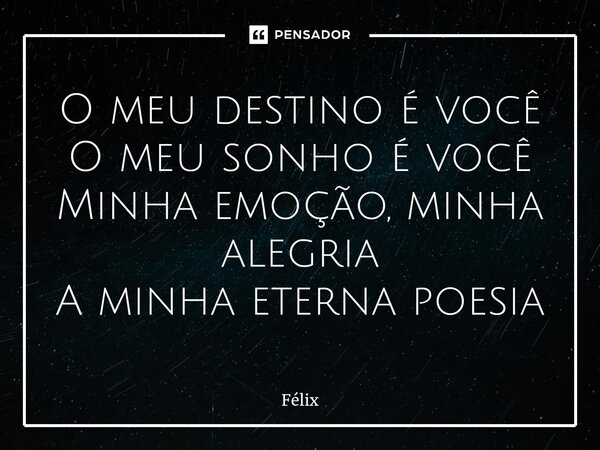 O meu destino é você O meu sonho é você Minha emoção, minha alegria A minha eterna poesia⁠... Frase de Félix.